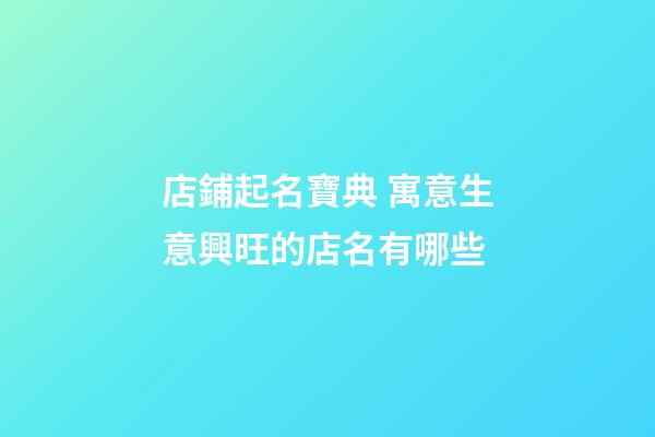 店鋪起名寶典 寓意生意興旺的店名有哪些-第1張-店鋪起名-玄機派